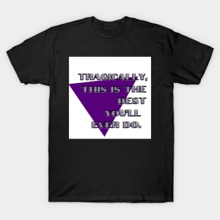 Tragically, This Is The Best You'll Ever Do. T-Shirt